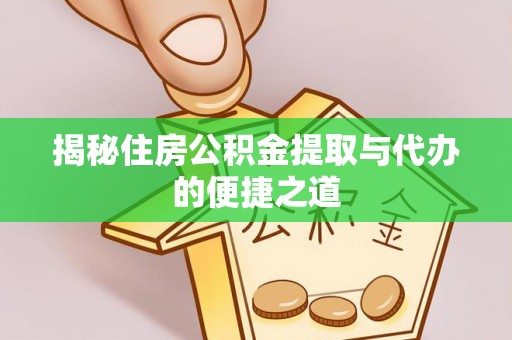 陆丰揭秘住房公积金提取与代办的便捷之道