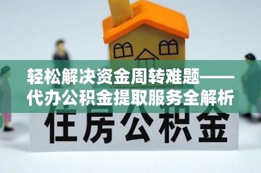 陆丰轻松解决资金周转难题——代办公积金提取服务全解析