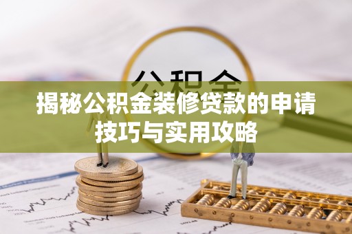 陆丰揭秘公积金装修贷款的申请技巧与实用攻略
