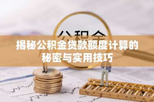 陆丰揭秘公积金贷款额度计算的秘密与实用技巧