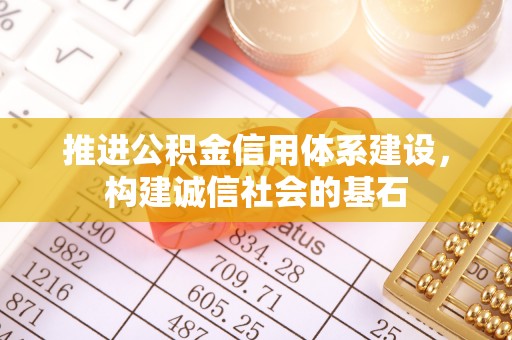 陆丰推进公积金信用体系建设，构建诚信社会的基石