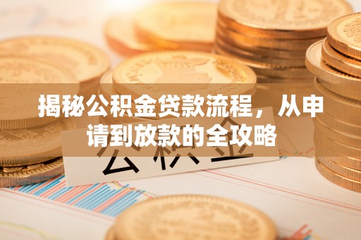 陆丰揭秘公积金贷款流程，从申请到放款的全攻略