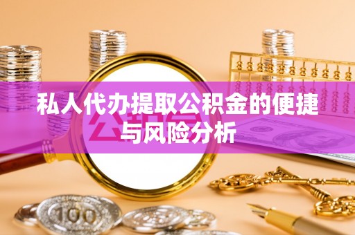 陆丰私人代办提取公积金的便捷与风险分析