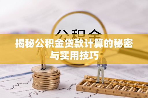 陆丰揭秘公积金贷款计算的秘密与实用技巧