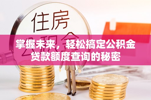 陆丰掌握未来，轻松搞定公积金贷款额度查询的秘密