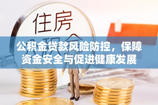 陆丰公积金贷款风险防控，保障资金安全与促进健康发展