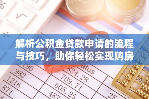 陆丰解析公积金贷款申请的流程与技巧，助你轻松实现购房梦想