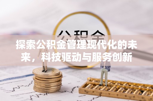 陆丰探索公积金管理现代化的未来，科技驱动与服务创新