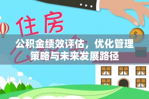 陆丰公积金绩效评估，优化管理策略与未来发展路径
