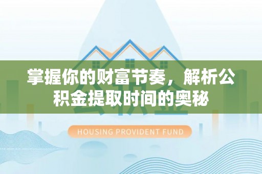 陆丰掌握你的财富节奏，解析公积金提取时间的奥秘