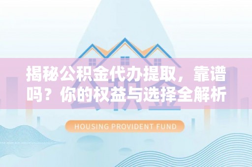 陆丰揭秘公积金代办提取，靠谱吗？你的权益与选择全解析