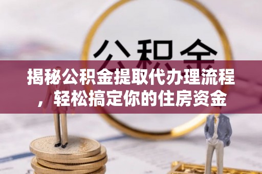 陆丰揭秘公积金提取代办理流程，轻松搞定你的住房资金