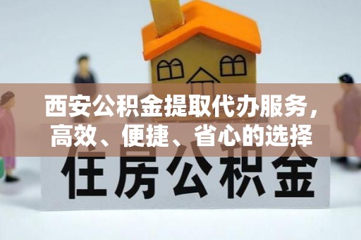 陆丰西安公积金提取代办服务，高效、便捷、省心的选择