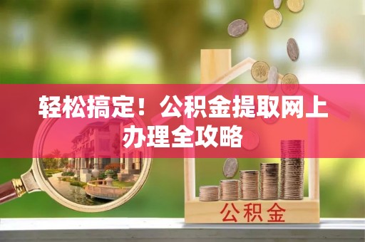 陆丰轻松搞定！公积金提取网上办理全攻略