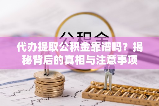 陆丰代办提取公积金靠谱吗？揭秘背后的真相与注意事项