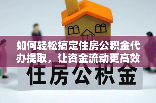 陆丰如何轻松搞定住房公积金代办提取，让资金流动更高效
