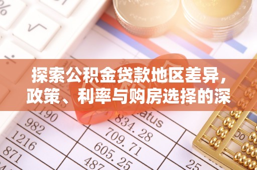 陆丰探索公积金贷款地区差异，政策、利率与购房选择的深度解析