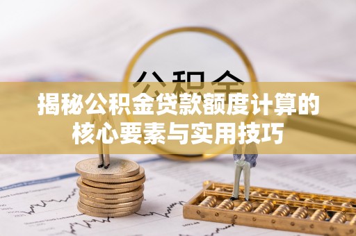 陆丰揭秘公积金贷款额度计算的核心要素与实用技巧