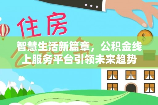陆丰智慧生活新篇章，公积金线上服务平台引领未来趋势