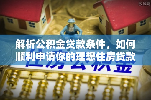 陆丰解析公积金贷款条件，如何顺利申请你的理想住房贷款