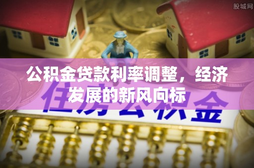 陆丰公积金贷款利率调整，经济发展的新风向标