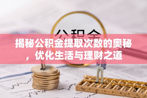 陆丰揭秘公积金提取次数的奥秘，优化生活与理财之道