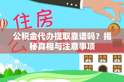 陆丰公积金代办提取靠谱吗？揭秘真相与注意事项