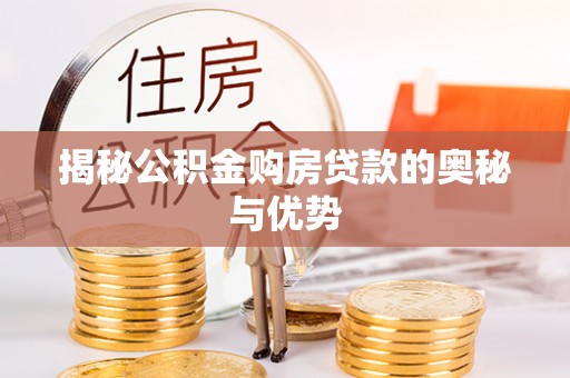 陆丰揭秘公积金购房贷款的奥秘与优势