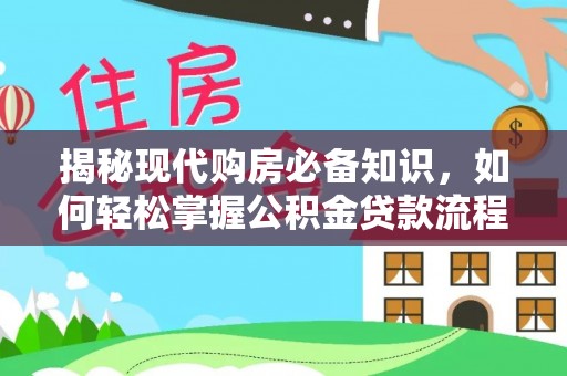 陆丰揭秘现代购房必备知识，如何轻松掌握公积金贷款流程