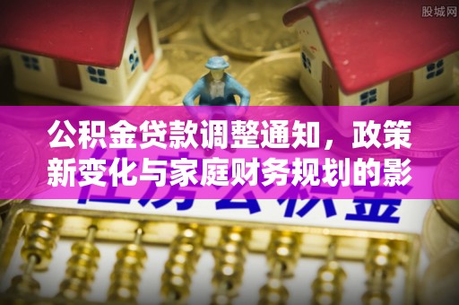 陆丰公积金贷款调整通知，政策新变化与家庭财务规划的影响