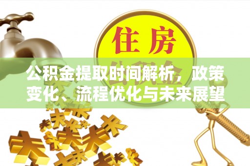 陆丰公积金提取时间解析，政策变化、流程优化与未来展望