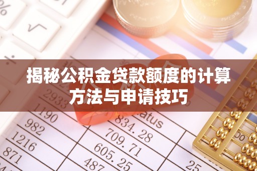 陆丰揭秘公积金贷款额度的计算方法与申请技巧