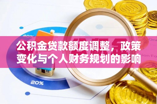 陆丰公积金贷款额度调整，政策变化与个人财务规划的影响分析