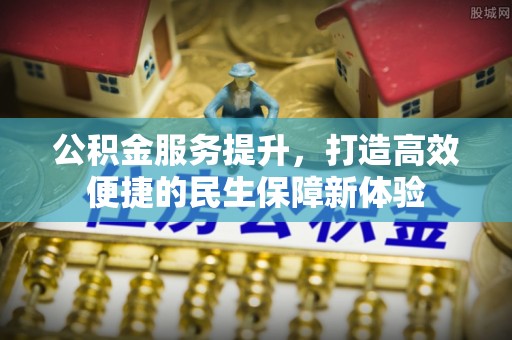 陆丰公积金服务提升，打造高效便捷的民生保障新体验