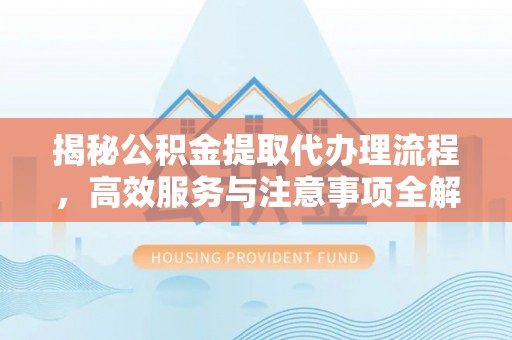 陆丰揭秘公积金提取代办理流程，高效服务与注意事项全解析