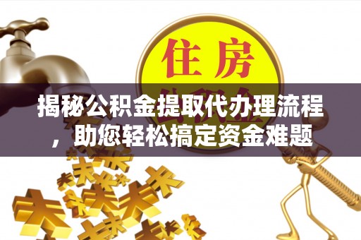 陆丰揭秘公积金提取代办理流程，助您轻松搞定资金难题