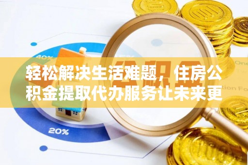 陆丰轻松解决生活难题，住房公积金提取代办服务让未来更安心