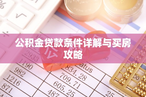陆丰公积金贷款条件详解与买房攻略