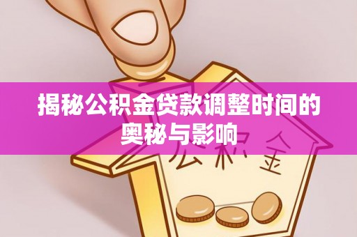 陆丰揭秘公积金贷款调整时间的奥秘与影响