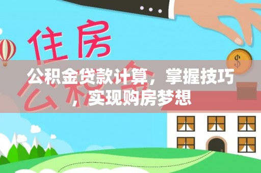 陆丰公积金贷款计算，掌握技巧，实现购房梦想