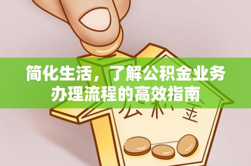 陆丰简化生活，了解公积金业务办理流程的高效指南