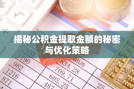 陆丰揭秘公积金提取金额的秘密与优化策略