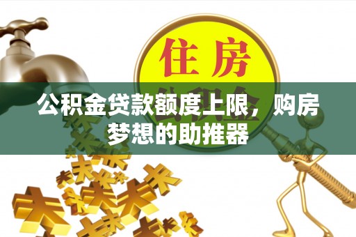陆丰公积金贷款额度上限，购房梦想的助推器