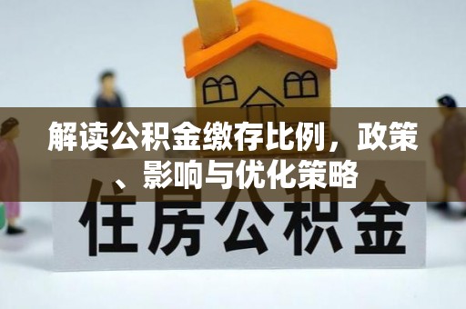 陆丰解读公积金缴存比例，政策、影响与优化策略