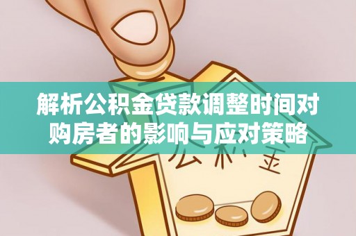 陆丰解析公积金贷款调整时间对购房者的影响与应对策略