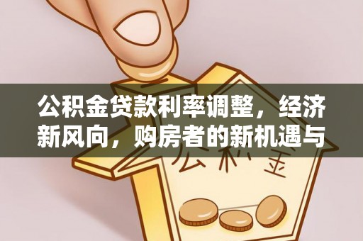 陆丰公积金贷款利率调整，经济新风向，购房者的新机遇与挑战