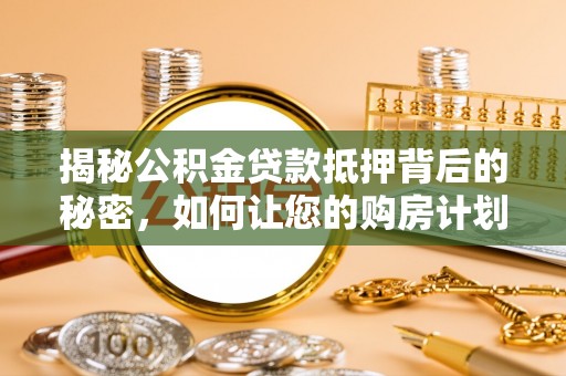 陆丰揭秘公积金贷款抵押背后的秘密，如何让您的购房计划更轻松？