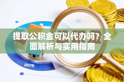 陆丰提取公积金可以代办吗？全面解析与实用指南