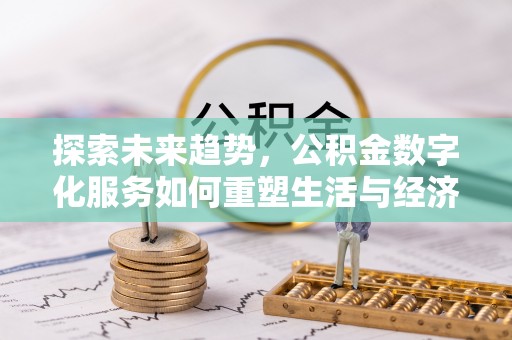 陆丰探索未来趋势，公积金数字化服务如何重塑生活与经济