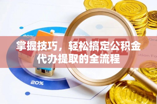 陆丰掌握技巧，轻松搞定公积金代办提取的全流程